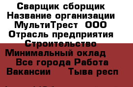 Сварщик-сборщик › Название организации ­ МультиТрест, ООО › Отрасль предприятия ­ Строительство › Минимальный оклад ­ 1 - Все города Работа » Вакансии   . Тыва респ.